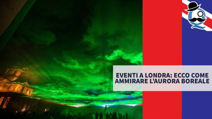 Eventi a Londra: ecco come ammirare l’aurora boreale